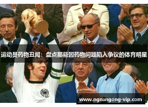运动员药物丑闻:盘点那些因药物问题陷入争议的体育明星 运动员药物丑闻:盘点那些因药物问题陷入争议的体育明星