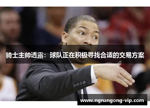 骑士主帅透露：球队正在积极寻找合适的交易方案