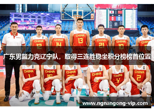 广东男篮力克辽宁队，取得三连胜稳坐积分榜榜首位置