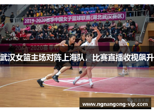 武汉女篮主场对阵上海队，比赛直播收视飙升