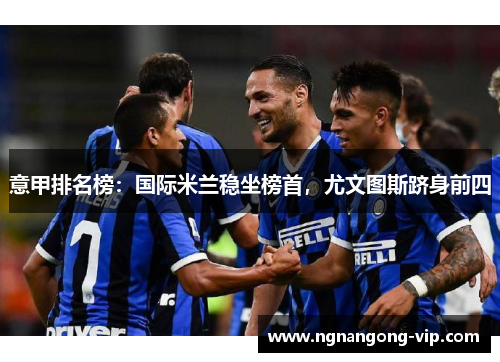 意甲排名榜：国际米兰稳坐榜首，尤文图斯跻身前四