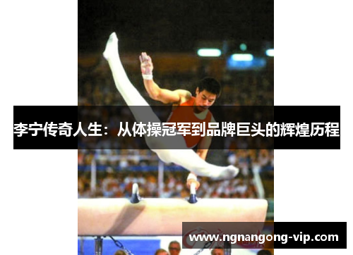 李宁传奇人生：从体操冠军到品牌巨头的辉煌历程