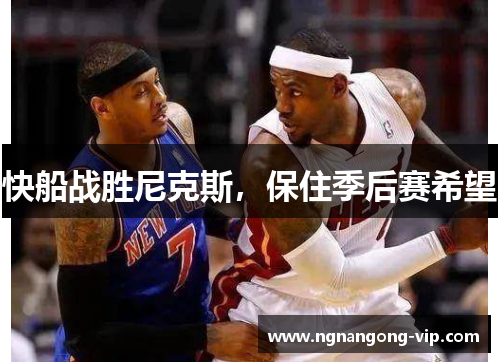 快船战胜尼克斯,保住季后赛希望 快船战胜尼克斯,保住季后赛希望