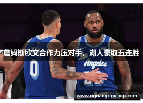 詹姆斯欧文合作力压对手，湖人豪取五连胜