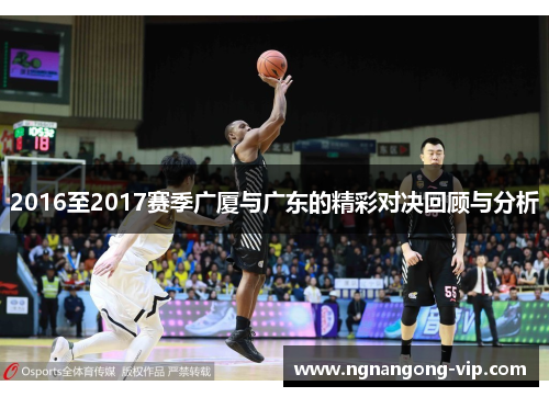 2016至2017赛季广厦与广东的精彩对决回顾与分析
