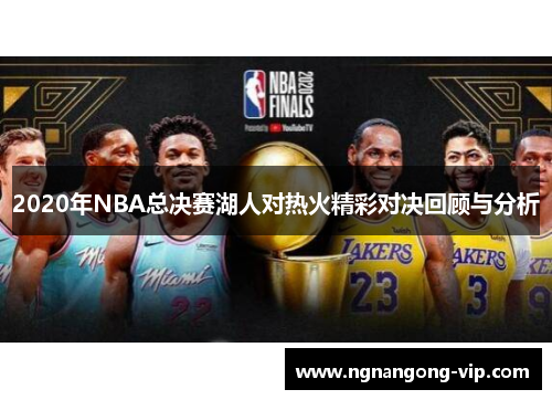 2020年NBA总决赛湖人对热火精彩对决回顾与分析