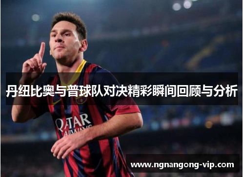 丹纽比奥与普球队对决精彩瞬间回顾与分析