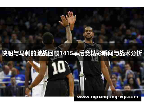 快船与马刺的激战回顾1415季后赛精彩瞬间与战术分析