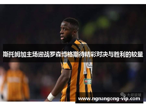 斯托姆加主场迎战罗森博格期待精彩对决与胜利的较量