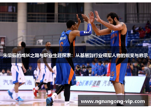 朱荣振的成长之路与职业生涯探索：从基层到行业领军人物的蜕变与启示