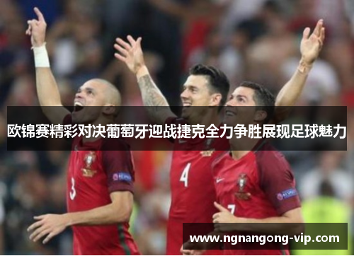 欧锦赛精彩对决葡萄牙迎战捷克全力争胜展现足球魅力