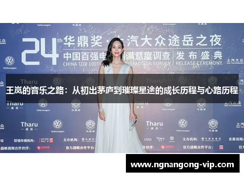 王岚的音乐之路：从初出茅庐到璀璨星途的成长历程与心路历程