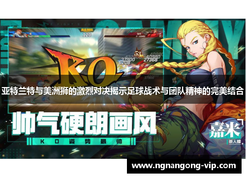 亚特兰特与美洲狮的激烈对决揭示足球战术与团队精神的完美结合 亚特兰特与美洲狮的激烈对决揭示足球战术与团队精神的完美结合